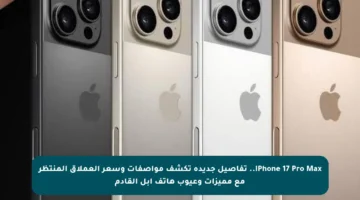 iPhone 17 Pro Max.. تفاصيل جديدة تكشف مواصفات وسعر العملاق المنتظر مع مميزات وعيوب هاتف آبل القادم